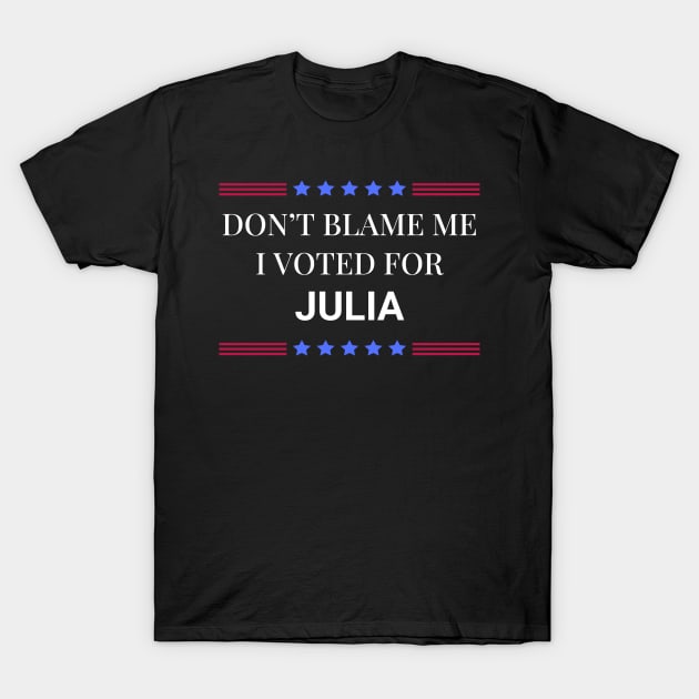 Don't Blame Me I Voted For Julia T-Shirt by Woodpile